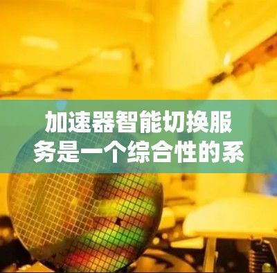 加速器智能切换服务是一个综合性的系统设计,涉及多个关键方面的考虑和解决方案。以下是对该服务的详细分析和总结 加速器智能切换服务是一个综合性的系统设计,涉及多个关键方面的考虑和解决方案。以下是对该服务的详细分析和总结