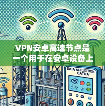 VPN安卓高速节点是一个用于在安卓设备上快速、安全地访问互联网的工具,常用于保护隐私、绕过地区限制或连接到内部服务器。以下是分步骤的指南 VPN安卓高速节点是一个用于在安卓设备上快速、安全地访问互联网的工具,常用于保护隐私、绕过地区限制或连接到内部服务器。以下是分步骤的指南