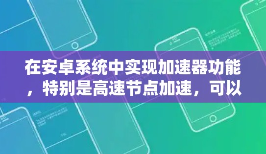 在安卓系统中实现加速器功能,特别是高速节点加速,可以通过以下步骤进行 在安卓系统中实现加速器功能,特别是高速节点加速,可以通过以下步骤进行