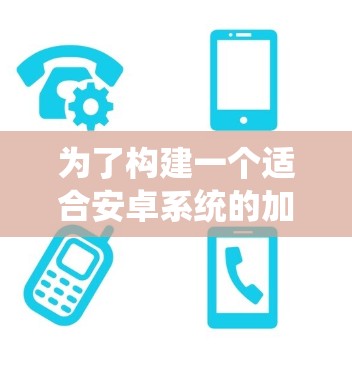为了构建一个适合安卓系统的加速器线路推荐,我们可以从硬件性能优化、硬件加速API、开发工具支持、系统优化、电池寿命管理以及散热管理等多个方面进行综合考量。以下是一个结构化的安卓加速器线路推荐 为了构建一个适合安卓系统的加速器线路推荐,我们可以从硬件性能优化、硬件加速API、开发工具支持、系统优化、电池寿命管理以及散热管理等多个方面进行综合考量。以下是一个结构化的安卓加速器线路推荐