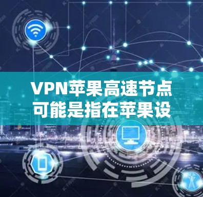 VPN苹果高速节点可能是指在苹果设备(如iPhone、iPad或Mac电脑)上配置VPN服务,以实现高速、安全的网络连接。以下是一些可能的解释和步骤 VPN苹果高速节点可能是指在苹果设备(如iPhone、iPad或Mac电脑)上配置VPN服务,以实现高速、安全的网络连接。以下是一些可能的解释和步骤
