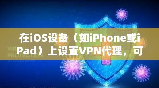 在iOS设备(如iPhone或iPad)上设置VPN代理,可以通过以下步骤完成 在iOS设备(如iPhone或iPad)上设置VPN代理,可以通过以下步骤完成