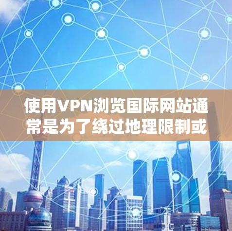 使用VPN浏览国际网站通常是为了绕过地理限制或保护隐私。以下是使用VPN访问国际网站的一般步骤和注意事项