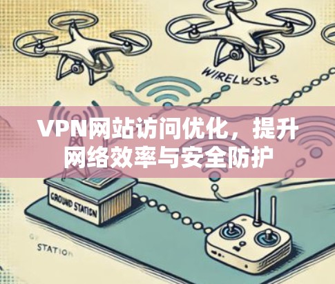 VPN网站访问优化，提升网络效率与安全防护