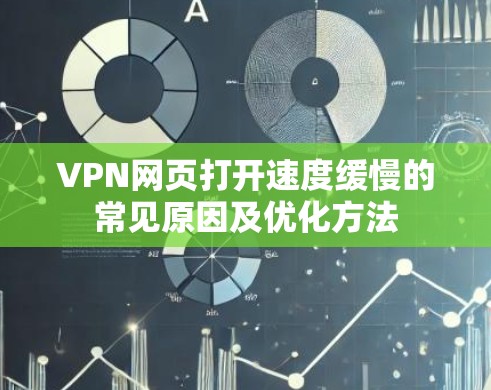 VPN网页打开速度缓慢的常见原因及优化方法 VPN网页打开速度缓慢的常见原因及优化方法