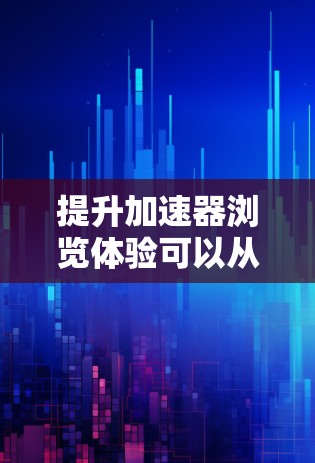 提升加速器浏览体验可以从以下几个方面入手,帮助用户更流畅地访问和使用网站或应用程序。以下是一些具体的建议和策略 提升加速器浏览体验可以从以下几个方面入手,帮助用户更流畅地访问和使用网站或应用程序。以下是一些具体的建议和策略