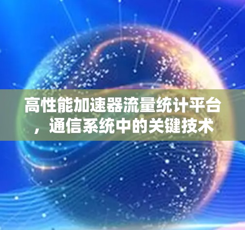 高性能加速器流量统计平台，通信系统中的关键技术