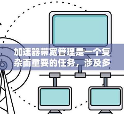 加速器带宽管理是一个复杂而重要的任务,涉及多个方面的优化和策略。以下是对加速器带宽管理的全面总结 加速器带宽管理是一个复杂而重要的任务,涉及多个方面的优化和策略。以下是对加速器带宽管理的全面总结