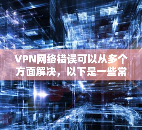 VPN网络错误可以从多个方面解决,以下是一些常见问题及其解决方法 VPN网络错误可以从多个方面解决,以下是一些常见问题及其解决方法