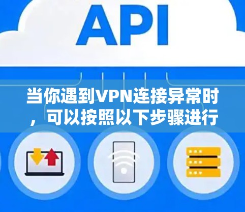 当你遇到VPN连接异常时，可以按照以下步骤进行排查和解决