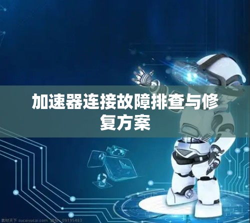 加速器连接故障排查与修复方案