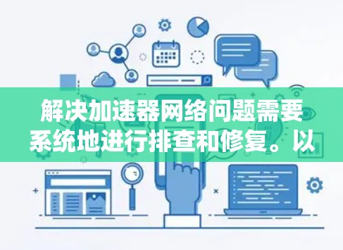 解决加速器网络问题需要系统地进行排查和修复。以下是详细的步骤指南