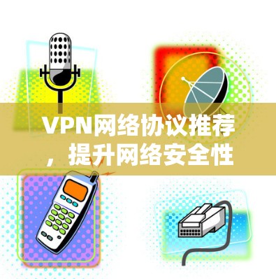 VPN网络协议推荐,提升网络安全性与稳定性 VPN网络协议推荐,提升网络安全性与稳定性