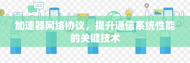 加速器网络协议,提升通信系统性能的关键技术 加速器网络协议,提升通信系统性能的关键技术