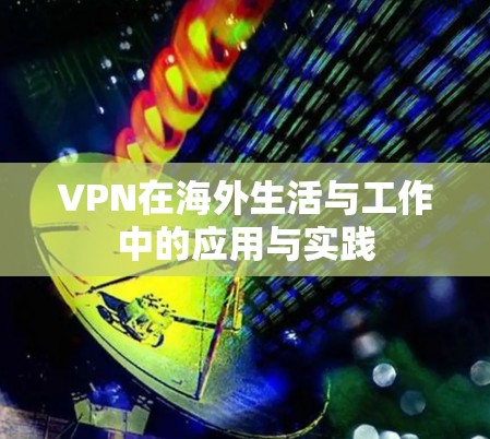 VPN在海外生活与工作中的应用与实践