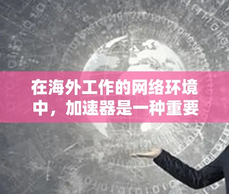 在海外工作的网络环境中,加速器是一种重要的技术工具,能够显著提升数据传输效率和性能。以下是对加速器在海外工作网络中作用和影响的详细分析 在海外工作的网络环境中,加速器是一种重要的技术工具,能够显著提升数据传输效率和性能。以下是对加速器在海外工作网络中作用和影响的详细分析
