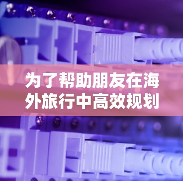为了帮助朋友在海外旅行中高效规划和管理行程,以下是一些能够加速旅行过程的工具和服务,涵盖了行程规划、预算管理、交通工具、语言支持等多个方面 为了帮助朋友在海外旅行中高效规划和管理行程,以下是一些能够加速旅行过程的工具和服务,涵盖了行程规划、预算管理、交通工具、语言支持等多个方面