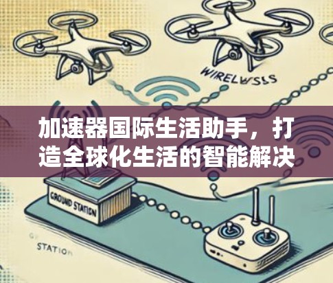 加速器国际生活助手,打造全球化生活的智能解决方案 加速器国际生活助手,打造全球化生活的智能解决方案