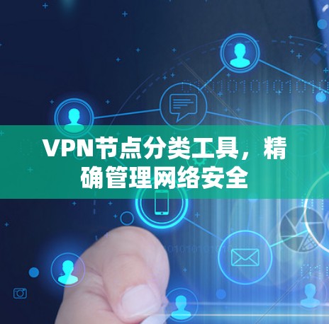 VPN节点分类工具,精确管理网络安全 VPN节点分类工具,精确管理网络安全