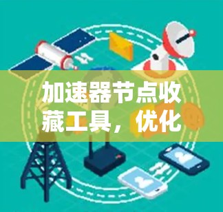 加速器节点收藏工具,优化通信网络性能的利器 加速器节点收藏工具,优化通信网络性能的利器