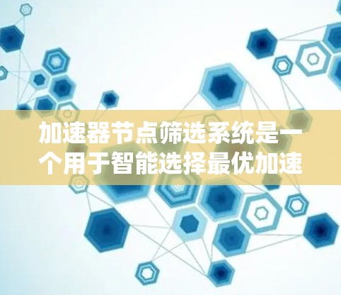 加速器节点筛选系统是一个用于智能选择最优加速器节点的平台,旨在优化数据传输性能。以下是该系统的详细说明 加速器节点筛选系统是一个用于智能选择最优加速器节点的平台,旨在优化数据传输性能。以下是该系统的详细说明
