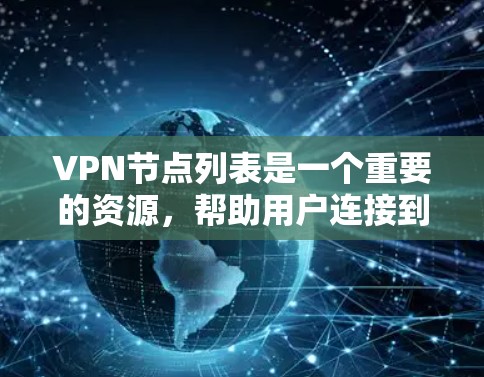 VPN节点列表是一个重要的资源，帮助用户连接到安全可靠的网络。以下是关于VPN节点的详细信息