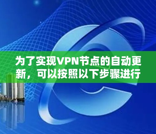 为了实现VPN节点的自动更新，可以按照以下步骤进行