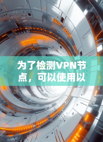 为了检测VPN节点,可以使用以下步骤和工具。以下是详细的步骤说明 为了检测VPN节点,可以使用以下步骤和工具。以下是详细的步骤说明