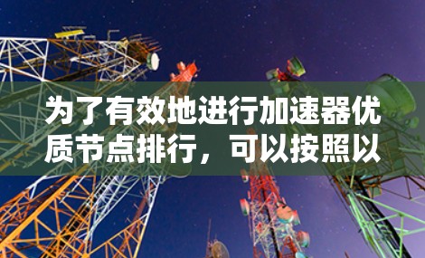 为了有效地进行加速器优质节点排行,可以按照以下步骤进行 为了有效地进行加速器优质节点排行,可以按照以下步骤进行
