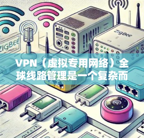 VPN(虚拟专用网络)全球线路管理是一个复杂而重要的任务,涉及多个国家和地区的网络连接,需要从技术、安全、成本和可靠性等多个方面进行综合考虑。以下是一些关键点和建议,帮助您有效管理全球VPNs VPN(虚拟专用网络)全球线路管理是一个复杂而重要的任务,涉及多个国家和地区的网络连接,需要从技术、安全、成本和可靠性等多个方面进行综合考虑。以下是一些关键点和建议,帮助您有效管理全球VPNs