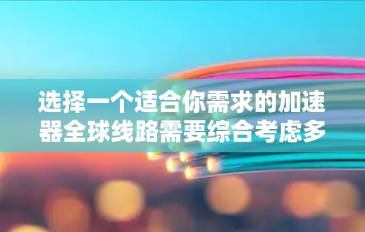 选择一个适合你需求的加速器全球线路需要综合考虑多个因素。以下是详细的步骤指南 选择一个适合你需求的加速器全球线路需要综合考虑多个因素。以下是详细的步骤指南