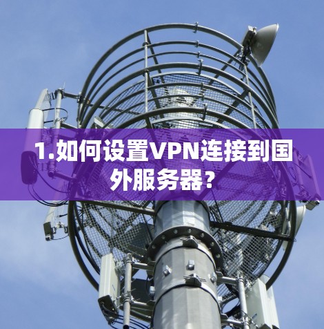 1.如何设置VPN连接到国外服务器? 1.如何设置VPN连接到国外服务器?