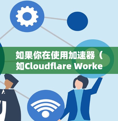 如果你在使用加速器（如Cloudflare Worker、AWS Lambda等）来处理国外服务器的网络体验，可能会遇到一些问题，例如延迟较高、速度较慢、网络不稳定等。以下是一些可能的原因和优化建议