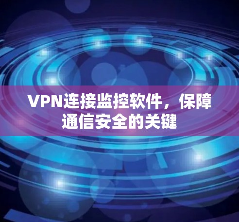 VPN连接监控软件，保障通信安全的关键