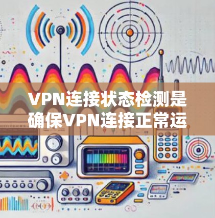 VPN连接状态检测是确保VPN连接正常运行的重要步骤。以下是检测VPN连接状态的常用方法和步骤