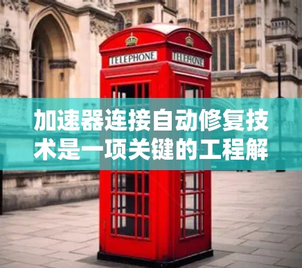 加速器连接自动修复技术是一项关键的工程解决方案，旨在确保高能物理实验中的连续运行和稳定性。以下是对这一技术的详细分析