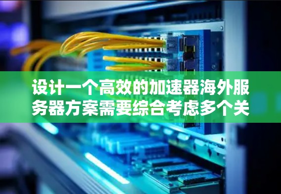 设计一个高效的加速器海外服务器方案需要综合考虑多个关键因素，确保在覆盖广泛地区的同时，满足性能和安全需求。以下是一个结构化的解决方案