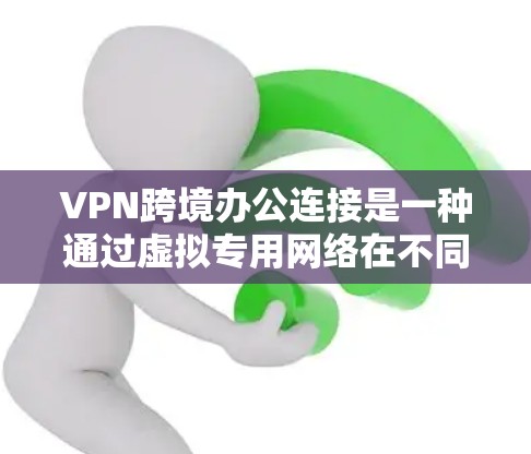 VPN跨境办公连接是一种通过虚拟专用网络在不同国家或地区的办公地点之间建立安全连接的解决方案,旨在提供高效、安全且灵活的远程办公选项。以下是对VPN跨境办公连接的详细分析 VPN跨境办公连接是一种通过虚拟专用网络在不同国家或地区的办公地点之间建立安全连接的解决方案,旨在提供高效、安全且灵活的远程办公选项。以下是对VPN跨境办公连接的详细分析