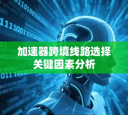 加速器跨境线路选择关键因素分析