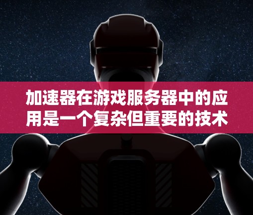 加速器在游戏服务器中的应用是一个复杂但重要的技术课题,涉及性能优化、安全防护、成本效益等多个方面。以下是对加速器在游戏服务器中的作用、工作原理、选择依据及实际应用中的问题的详细分析 加速器在游戏服务器中的应用是一个复杂但重要的技术课题,涉及性能优化、安全防护、成本效益等多个方面。以下是对加速器在游戏服务器中的作用、工作原理、选择依据及实际应用中的问题的详细分析