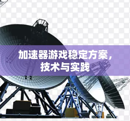 加速器游戏稳定方案,技术与实践 加速器游戏稳定方案,技术与实践