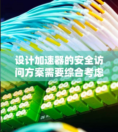 设计加速器的安全访问方案需要综合考虑人员安全、设备保护和操作规范，确保每个人在加速器区域的安全。以下是一个分步骤的安全访问方案