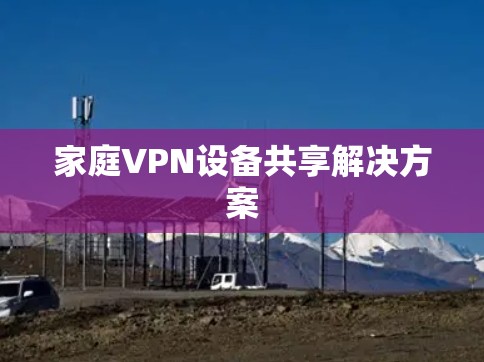 家庭VPN设备共享解决方案 家庭VPN设备共享解决方案