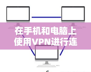 在手机和电脑上使用VPN进行连接,可以通过以下步骤实现 在手机和电脑上使用VPN进行连接,可以通过以下步骤实现