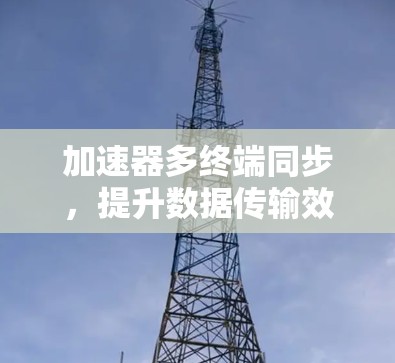 加速器多终端同步，提升数据传输效率的关键技术