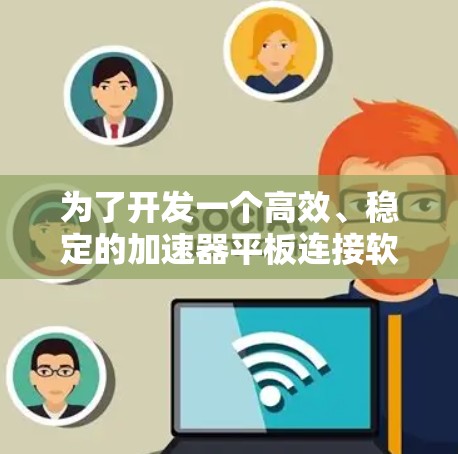 为了开发一个高效、稳定的加速器平板连接软件，以下是详细的步骤说明