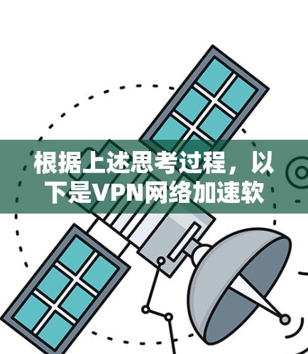 根据上述思考过程,以下是VPN网络加速软件的排名,综合考虑了连接速度、稳定性、智能优化功能、用户体验和隐私保护等因素 根据上述思考过程,以下是VPN网络加速软件的排名,综合考虑了连接速度、稳定性、智能优化功能、用户体验和隐私保护等因素