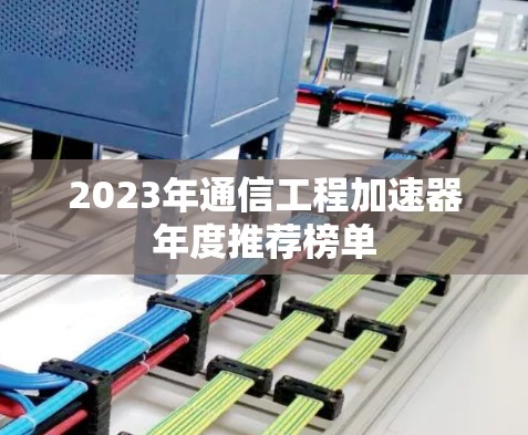 2023年通信工程加速器年度推荐榜单 2023年通信工程加速器年度推荐榜单