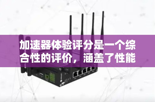 加速器体验评分是一个综合性的评价，涵盖了性能、用户体验、设计等多个方面。以下是对各加速器体验评分排行的详细分析和建议