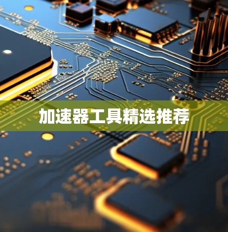 加速器工具精选推荐 加速器工具精选推荐
